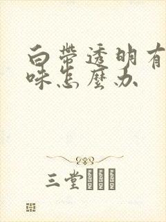 白带透明有腥臭味怎么办封面