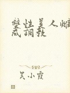 双性美人雌堕养成调教