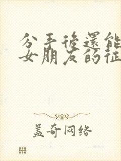 分手后还能挽回女朋友的征兆