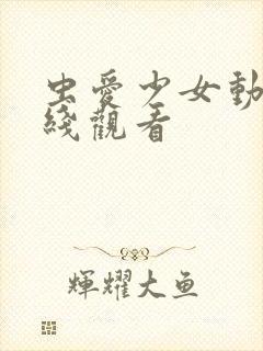 虫爱少女动漫在线观看