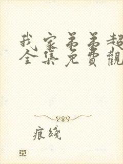 我家弟弟超棒的全集免费观看动漫