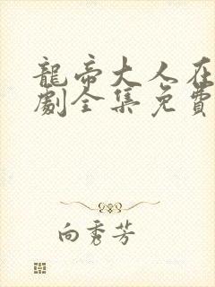 龙帝大人在上短剧全集免费观看