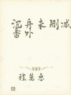 沉舟未删减全文番外