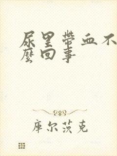 尿里带血不疼怎么回事