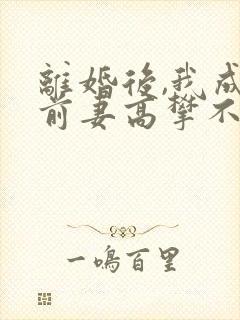 离婚后,我成了前妻高攀不起的神短剧