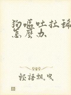 狗呕吐拉稀带血怎么办