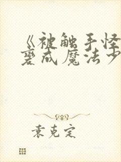 《被触手怪寄生变成魔法少女》动漫