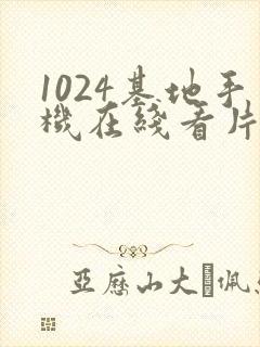 1024基地手机在线看片你懂得