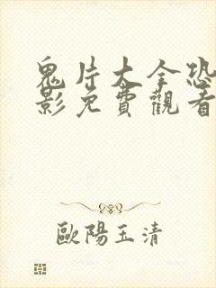 鬼片大全恐怖电影免费观看2023年