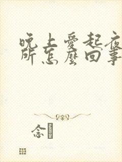 晚上爱起夜上厕所怎么回事女性