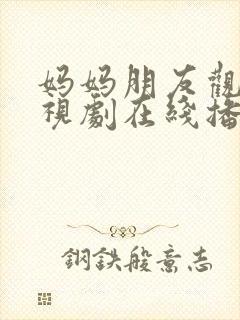 妈妈朋友观看电视剧在线播放免费