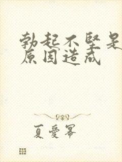 勃起不坚是什么原因造成