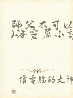 师父不可以(限)洛灵犀小说笔趣阁