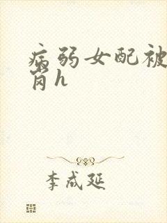 病弱女配被迫上岗h