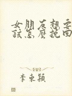 女朋友想要分手该怎么挽回感动的话