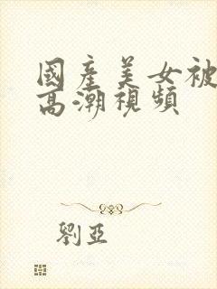 国产美女被爽到高潮视频