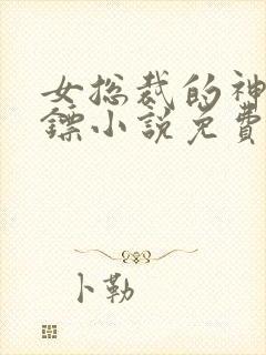 女总裁的神级保镖小说免费