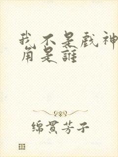 我不是戏神的主角是谁