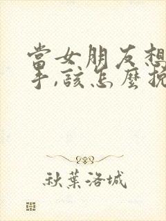 当女朋友想要分手,该怎么挽回呢