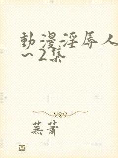 动漫淫辱人妻1～2集