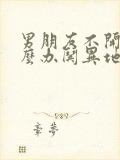 男朋友不开心怎么办哄异地恋