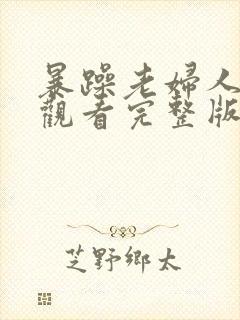 暴躁老妇人免费观看完整版电视剧