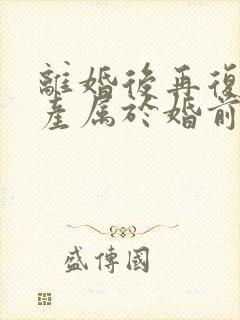 离婚后再复婚财产属于婚前财产吗