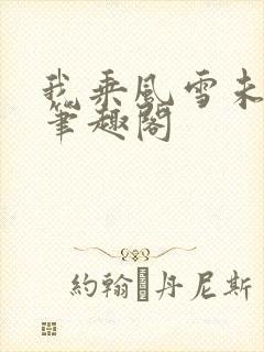 我乘风雪未删减笔趣阁