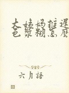 大姨妈推迟有白色浆糊怎么回事