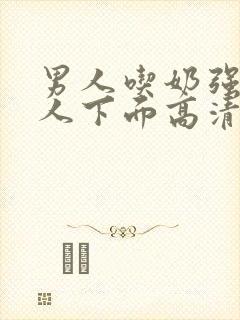 男人吃奶强摸女人下面高清视频