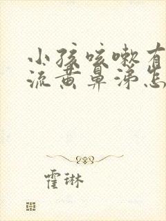 小孩咳嗽有黄痰流黄鼻涕怎么办