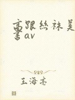 高跟丝袜美腿秘书av