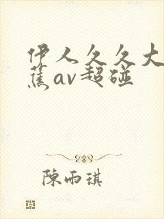 伊人久久大香线蕉av超碰