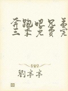 奔跑吧兄弟 第三季免费完整版免费