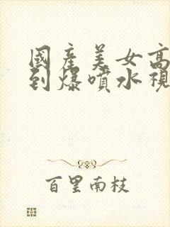 国产美女高潮爽到爆喷水视频封面