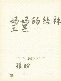 妈妈的丝袜美腿玉足