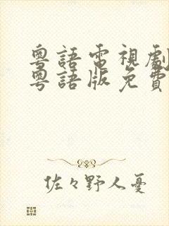 粤语电视剧大全粤语版免费观看