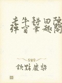 老牛耕田陈雪无弹窗笔趣阁