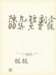 陈凡短剧全部100集免费观看