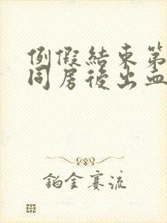 例假结束第一天同房后出血