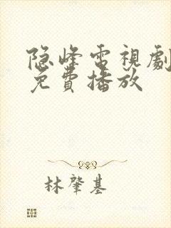 隐峰电视剧全集免费播放