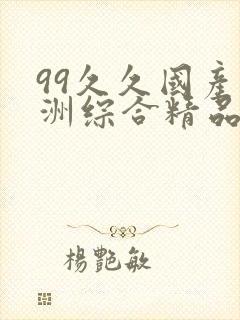 99久久国产亚洲综合精品封面