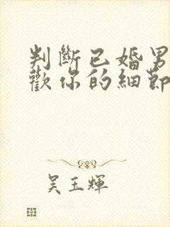 判断已婚男人喜欢你的细节举动封面