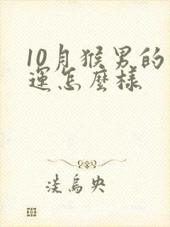 10月猴男的命运怎么样