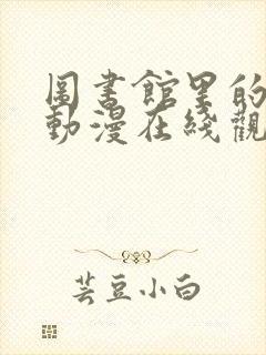 图书馆里的女友动漫在线观看