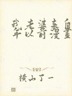 我老婆来自一千年以前漫画免费阅读奇漫屋