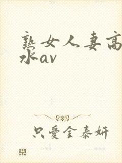 熟女人妻高潮喷水av