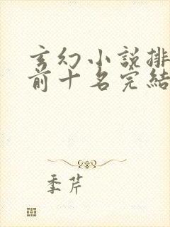 玄幻小说排行榜前十名完结巅峰之作