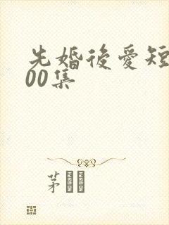 先婚后爱短剧100集