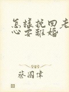 怎样挽回老公死心要离婚